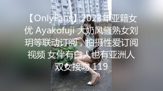 【OnlyFans】2023年亚籍女优 Ayakofuji 大奶风骚熟女刘玥等联动订阅，拍摄性爱订阅视频 女伴有白人也有亚洲人双女接吻 119