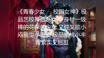 《青春少女❤️校园女神》极品艺校舞蹈系女神 身材一级棒的花季美少女 又纯又欲小闷骚型小可爱 极品蜜桃小丰臀紧实又翘挺