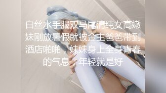 白丝水手服双马尾清纯女高嫩妹刚放暑假就被金主爸爸带到酒店啪啪，妹妹身上全身青春的气息，年轻就是好