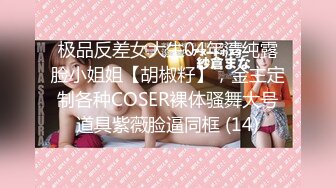 极品反差女大生04年清纯露脸小姐姐【胡椒籽】，金主定制各种COSER裸体骚舞大号道具紫薇脸逼同框 (14)