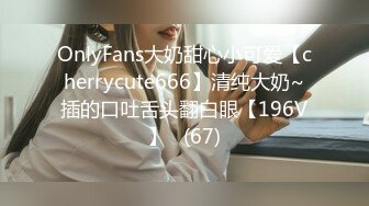 OnlyFans大奶甜心小可爱【cherrycute666】清纯大奶~插的口吐舌头翻白眼【196V】   (67)