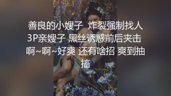 善良的小嫂子  炸裂强制找人3P亲嫂子 黑丝诱惑前后夹击 啊~啊~好爽 还有啥招 爽到抽搐