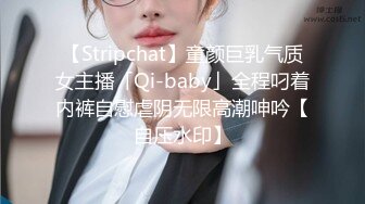 【Stripchat】童颜巨乳气质女主播「Qi-baby」全程叼着内裤自慰虐阴无限高潮呻吟【自压水印】