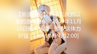 【新速片遞】 翻手机找到以前的激情时候，2019年11月10日晚3P人妻，朋友这体力好猛！[36M/MP4/02:00]