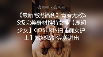 《最新宅男福利》青春无敌SS级完美身材推特女神【鹿初少女】COSER私拍【痴女护士】粉嫩私处完美进出