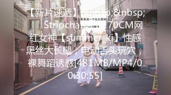 【新片速遞】&nbsp;&nbsp;❤️ Stripchat站，170CM网红女神【summer_ki】性感黑丝大长腿，电动舌头玩穴，裸舞蹈诱惑[481MB/MP4/00:30:55]