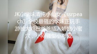 JK小学妹清纯小仙女〖ssrpeach〗全校最骚的学妹正玩手游被大鸡巴爸爸插入娇嫩小蜜穴，小闷骚型小可爱