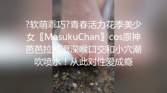 ?软萌乖巧?青春活力花季美少女〖MasukuChan〗cos原神芭芭拉咸湿深喉口交和小穴潮吹喷水！从此对性爱成瘾