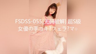 FSDSS-055[无码破解] 超S級女優の手コキ?フェラ?マ○