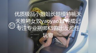 优质极品小姐姐长腿模特桃夭夭推特女奴yaoyao11养成记专注专业捆绑K9露出反差性玩物