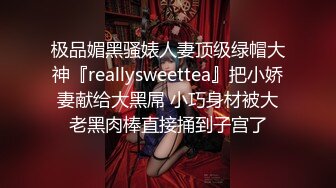 极品媚黑骚婊人妻顶级绿帽大神『reallysweettea』把小娇妻献给大黑屌 小巧身材被大老黑肉棒直接捅到子宫了