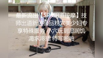 最新流出【SPA阴道按摩】技师出道新遇极品粉穴美少妇专享特殊服务 小穴玩到湿润饥渴求J8插 特写啪啪