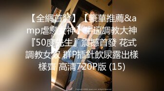 【全網首發】【豪華推薦&amp虐戀女神】牛逼調教大神『50度先生』震撼首發 花式調教女奴 群P插針飲尿露出樣樣齊 高清720P版 (15)