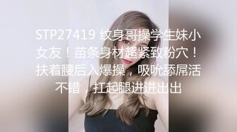 STP27419 纹身哥操学生妹小女友！苗条身材超紧致粉穴！扶着腰后入爆操，吸吮舔屌活不错，扛起腿进进出出