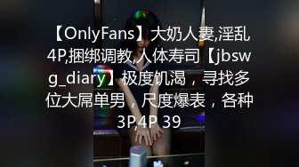 【OnlyFans】大奶人妻,淫乱4P,捆绑调教,人体寿司【jbswg_diary】极度饥渴，寻找多位大屌单男，尺度爆表，各种3P,4P 39