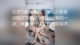 北京Ts梅特老师：体校小哥哥训练完非要从学校赶出来约一次，体力还特猛，有点招架不住！