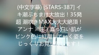 (中文字幕) [STARS-387] イキ潮ぶちまけ大放出！35発超 潮吹きMAX大大大絶頂！アンナ ※注）真っ白い肌がピンク色に紅潮していく姿をじっくりお見せ致します！