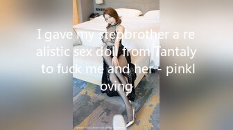 I gave my stepbrother a realistic sex doll from Tantaly to fuck me and her - pinkloving