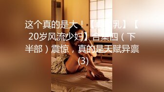 这个真的是大！【真巨乳】【20岁风流少妇】合集四（下半部）震惊，真的是天赋异禀 (3)