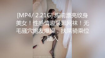 [MP4/ 2.21G] 胸前漂亮纹身美女！性感情趣装黑网袜！无毛骚穴炮友爆操，扶屌骑乘位插入