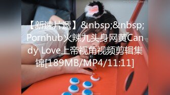 【新速片遞】&nbsp;&nbsp;Pornhub火辣九头身网黄Candy Love上帝视角视频剪辑集锦[189MB/MP4/11:11]