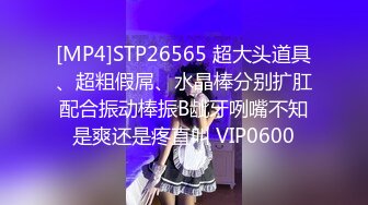 [MP4]STP26565 超大头道具、超粗假屌、水晶棒分别扩肛配合振动棒振B龇牙咧嘴不知是爽还是疼直叫 VIP0600