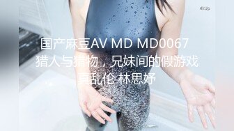 国产麻豆AV MD MD0067 猎人与猎物，兄妹间的假游戏真乱伦 林思妤