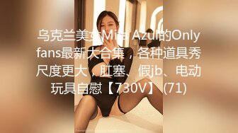 乌克兰美女Mila Azul的Onlyfans最新大合集，各种道具秀尺度更大，肛塞、假jb、电动玩具自慰【730V】 (71)