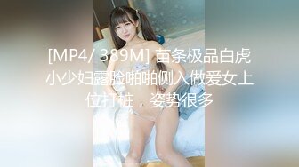 [MP4/ 389M] 苗条极品白虎小少妇露脸啪啪侧入做爱女上位打桩，姿势很多