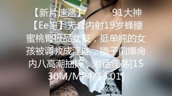 【新片速遞】❣️❣️91大神【Ee哥】无套内射19岁蜂腰蜜桃臀极品女友，挺单纯的女孩被调教成淫娃，镜子前爆肏内八高潮抽搐，对话淫荡[1530M/MP4/13:01]