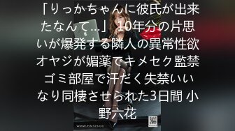 「りっかちゃんに彼氏が出来たなんて…」 10年分の片思いが爆発する隣人の異常性欲オヤジが媚薬でキメセク監禁 ゴミ部屋で汗だく失禁いいなり同棲させられた3日間 小野六花