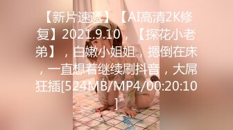 【新片速遞】【AI高清2K修复】2021.9.10，【探花小老弟】，白嫩小姐姐，摁倒在床，一直想着继续刷抖音，大屌狂插[524MB/MP4/00:20:10]