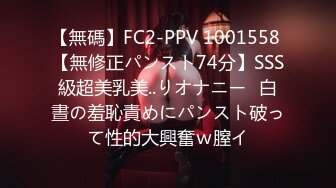 【無碼】FC2-PPV 1001558 【無修正パンスト74分】SSS級超美乳美..りオナニー❤白晝の羞恥責めにパンスト破って性的大興奮ｗ膣イ