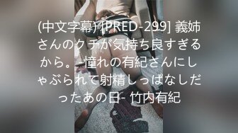 (中文字幕) [PRED-299] 義姉さんのクチが気持ち良すぎるから。-憧れの有紀さんにしゃぶられて射精しっぱなしだったあの日- 竹内有紀