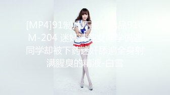 [MP4]91制片厂最新出品91CM-204 迷奸清纯女同学偶遇同学却被下药迷奸舔遍全身射满腥臭的精液-白雪