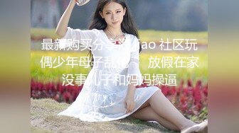 最新购买分享海.jiao 社区玩偶少年母子乱伦❤️放假在家没事儿子和妈妈操逼