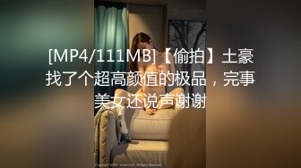 [MP4/111MB]【偷拍】土豪找了个超高颜值的极品，完事美女还说声谢谢