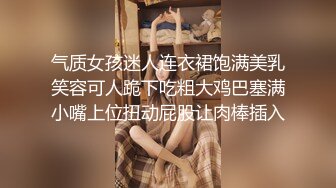 气质女孩迷人连衣裙饱满美乳笑容可人跪下吃粗大鸡巴塞满小嘴上位扭动屁股让肉棒插入