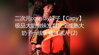 二次元cosplay妹子【Capy】极品大奶嫩妹发育完全成熟大奶子一线天骚气逼人 (2)