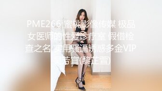 PME266 蜜桃影像传媒 极品女医师的性爱诊疗室 假借检查之名 实用骚逼诱惑多金VIP 吴芳宜(黎芷萱)