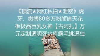 《顶流★网红私拍★泄密》虎牙、微博80多万粉颜值天花板极品巨乳女神【古阿扎】万元定制透明死水库露毛挑逗独家首发