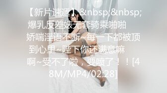 【新片速遞】&nbsp;&nbsp;爆乳反差婊无套骑乘啪啪❤️娇喘淫语不断~每一下都被顶到心里~陛下你还满意嘛❤️啊~受不了啦，要喷了！！[48M/MP4/02:28]