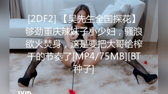 [2DF2] 【吴先生全国探花】够劲重庆辣妹子小少妇，骚浪欲火焚身，这是要把大哥给榨干的节奏了[MP4/75MB][BT种子]