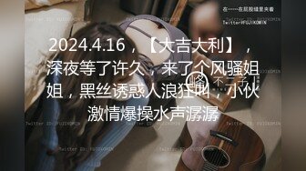 2024.4.16，【大吉大利】，深夜等了许久，来了个风骚姐姐，黑丝诱惑人浪狂叫，小伙激情爆操水声潺潺