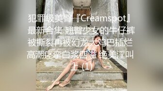 犯罪级美臀『Creamspot』最新合集 翘臀少女的牛仔裤被撕裂再被幻龙大鸡巴插烂 高潮痉挛白浆四溢 绝美淫叫 上 (1)