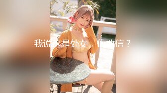 我说这是处女，你敢信？