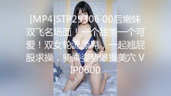 [MP4]STP29306 00后嫩妹双飞名场面！一个甜美一个可爱！双女轮流舔屌，一起翘屁股求操，骑乘姿势爆操美穴 VIP0600