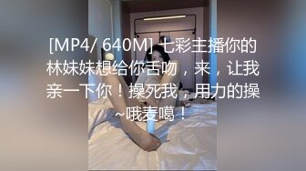 [MP4/ 640M] 七彩主播你的林妹妹想给你舌吻，来，让我亲一下你！操死我，用力的操~哦麦噶！