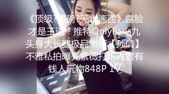 《顶级?重磅?无水速递》露脸才是王道！推特OnlyFans九头身大长腿极品嫩模【孙倩】不雅私拍曝光紫薇打炮内射有钱人玩物848P 1V