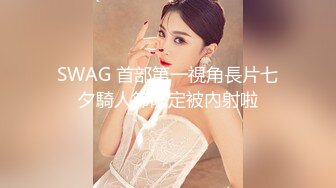 SWAG 首部第一視角長片七夕騎人節限定被內射啦